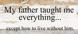 My father taught me everything...except how to live without him. / 14"x6" Reclaimed Wood Sign: ES - Espresso Brown with Cream Print