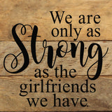 We are only as strong as the girlfriends we have. / 6"x6" Reclaimed Wood Sign: ES - Espresso Brown with Cream Print